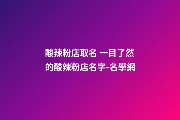 酸辣粉店取名 一目了然的酸辣粉店名字-名學網-第1張-店鋪起名-玄機派